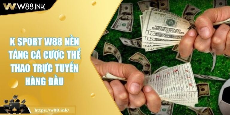 K Sport W88 Nền Tảng Cá Cược Thể Thao Trực Tuyến Hàng Đầu