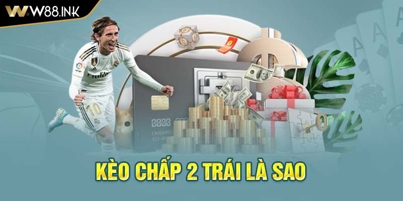 Kèo chấp 2 trái là gì?
