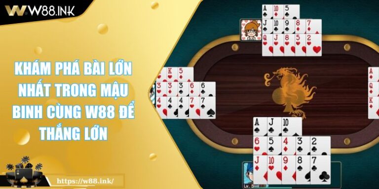 Khám Phá Bài Lớn Nhất Trong Mậu Binh Cùng W88 Để Thắng Lớn