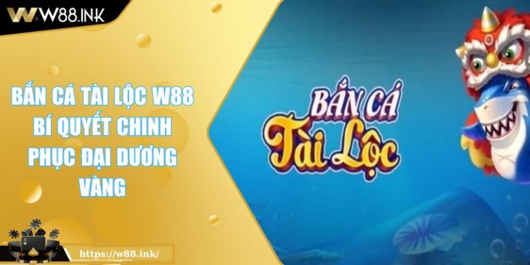 Bắn Cá Tài Lộc W88 Bí Quyết Chinh Phục Đại Dương Vàng