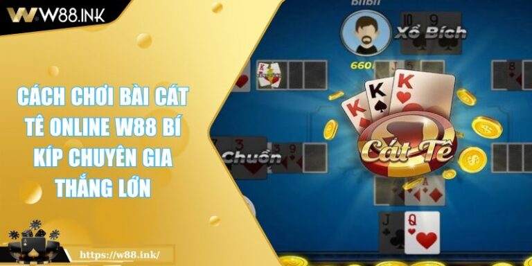 Cách Chơi Bài Cát Tê Online W88 Bí Kíp Chuyên Gia Thắng Lớn