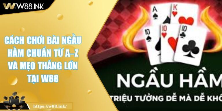 Cách Chơi Bài Ngầu Hầm Chuẩn Từ A–Z Và Mẹo Thắng Lớn Tại W88