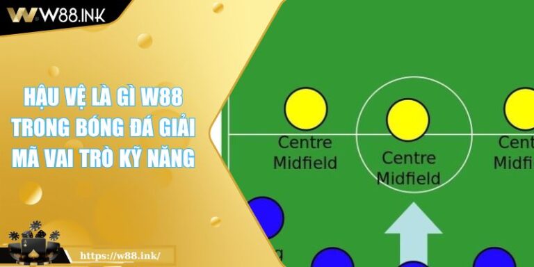 Hậu Vệ Là Gì W88 Trong Bóng Đá Giải Mã Vai Trò Kỹ Năng