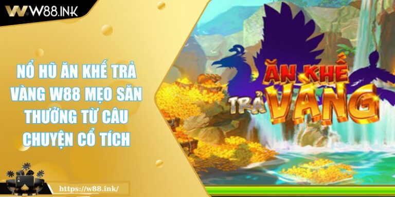 Nổ Hũ Ăn Khế Trả Vàng W88 Mẹo Săn Thưởng Từ Câu Chuyện Cổ Tích