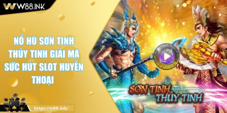Nổ Hũ Sơn Tinh Thủy Tinh Giải Mã Sức Hút Slot Huyền Thoại